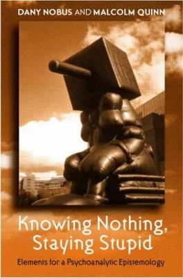 Knowing Nothing, Staying Stupid: Elements for a Psychoanalytic Epistemology - Nobus, Dany, and Quinn, Malcolm