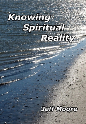 Knowing Spiritual Reality: The Truth About What Is Going On! - Moore, Jeff