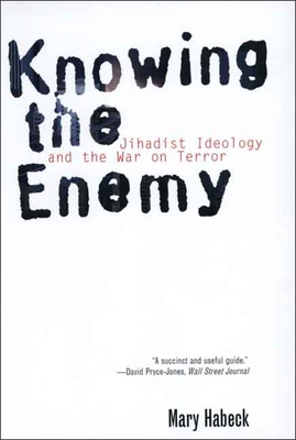 Knowing the Enemy: Jihadist Ideology and the War on Terror - Habeck, Mary