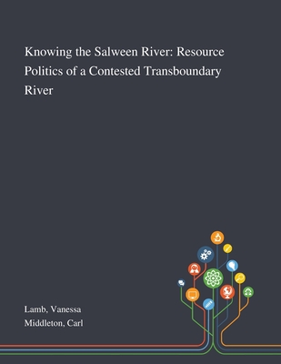 Knowing the Salween River: Resource Politics of a Contested Transboundary River - Lamb, Vanessa, and Middleton, Carl