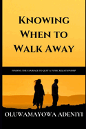 Knowing When to Walk Away: How to Find the Courage to Quit a Toxic Relationship