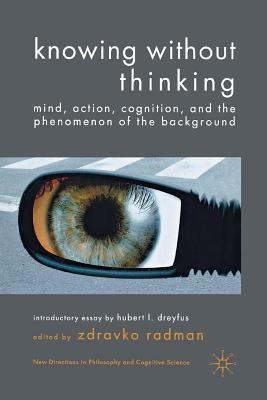 Knowing Without Thinking: Mind, Action, Cognition and the Phenomenon of the Background - Radman, Z (Editor)