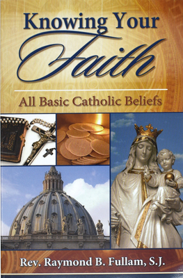 Knowing Your Faith: All Basic Catholic Beliefs - Fullam, Raymond B