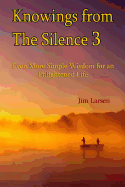 Knowings from The Silence Vol. 3: Even More Simple Wisdom for an Enlightened LIfe