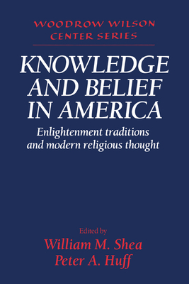 Knowledge and Belief in America: Enlightenment Traditions and Modern Religious Thought - Shea, William M. (Editor), and Huff, Peter A. (Editor)