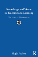 Knowledge and Virtue in Teaching and Learning: The Primacy of Dispositions