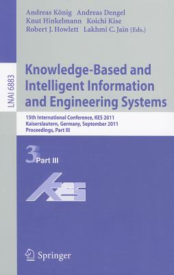 Knowledge-Based and Intelligent Information and Engineering Systems, Part III: 15th International Conference, KES 2011, Kaiserslautern, Germany, September 12-14, 2011, Proceedings, Part III - Knig, Andreas (Editor), and Dengel, Andreas (Editor), and Hinkelmann, Knut (Editor)