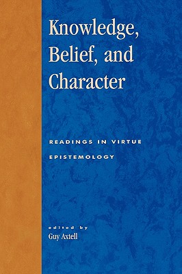 Knowledge, Belief, and Character: Readings in Contemporary Virtue Epistemology - Axtell, Guy (Editor), and Goldman, Alvin (Contributions by), and Sosa, Ernest (Contributions by)