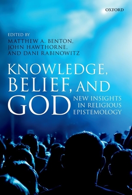 Knowledge, Belief, and God: New Insights in Religious Epistemology - Benton, Matthew A. (Editor), and Hawthorne, John (Editor), and Rabinowitz, Dani (Editor)