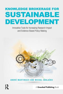 Knowledge Brokerage for Sustainable Development: Innovative Tools for Increasing Research Impact and Evidence-Based Policy-Making - Martinuzzi, Andr, and Sedlacko, Michal