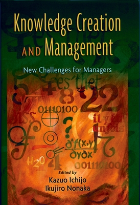 Knowledge Creation and Management: New Challenges for Managers - Ichijo, Kazuo, and Nonaka, Ikujiro