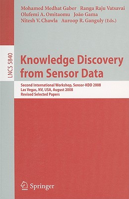 Knowledge Discovery from Sensor Data: Second International Workshop, Sensor-Kdd 2008, Las Vegas, Nv, Usa, August 24-27, 2008, Revised Selected Papers - Gaber, Mohamed Medhat (Editor), and Vatsavai, Ranga Raju (Editor), and Omitaomu, Olufemi A (Editor)