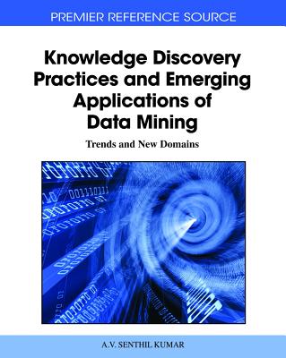 Knowledge Discovery Practices and Emerging Applications of Data Mining: Trends and New Domains - Kumar, A V Senthil (Editor)