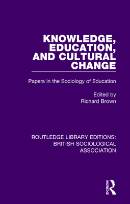 Knowledge, Education, and Cultural Change: Papers in the Sociology of Education - Brown, Richard (Editor)