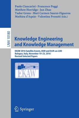 Knowledge Engineering and Knowledge Management: Ekaw 2016 Satellite Events, Ekm and Drift-An-Lod, Bologna, Italy, November 19-23, 2016, Revised Selected Papers - Ciancarini, Paolo (Editor), and Poggi, Francesco (Editor), and Horridge, Matthew (Editor)