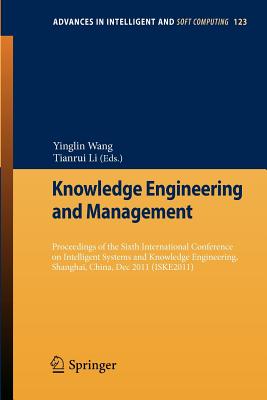 Knowledge Engineering and Management: Proceedings of the Sixth International Conference on Intelligent Systems and Knowledge Engineering, Shanghai, China, Dec 2011 (ISKE 2011) - Wang, Yinglin (Editor), and Li, Tianrui (Editor)