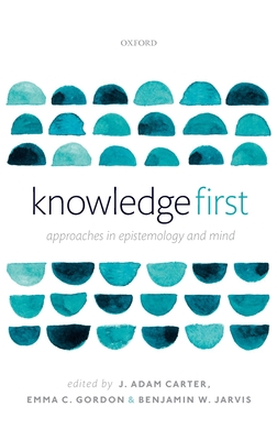 Knowledge First: Approaches in Epistemology and Mind - Carter, J. Adam (Editor), and Gordon, Emma C. (Editor), and Jarvis, Benjamin (Editor)