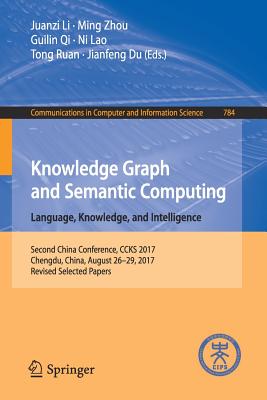 Knowledge Graph and Semantic Computing. Language, Knowledge, and Intelligence: Second China Conference, Ccks 2017, Chengdu, China, August 26-29, 2017, Revised Selected Papers - Li, Juanzi (Editor), and Zhou, Ming (Editor), and Qi, Guilin (Editor)