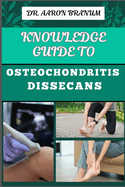 Knowledge Guide to Osteochondritis Dissecans: Essential Manual To Diagnosis, Treatment, And Rehabilitation For Joint Health And Mobility