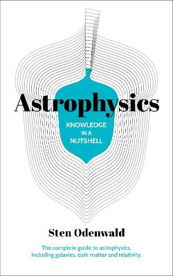 Knowledge in a Nutshell: Astrophysics: The complete guide to astrophysics, including galaxies, dark matter and relativity - Odenwald, Sten, Dr.