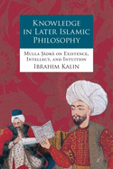 Knowledge in Later Islamic Philosophy C: Mulla Sadra on Existence, Intellect, and Intuition