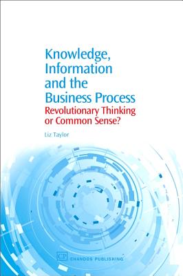 Knowledge, Information and the Business Process: Revolutionary Thinking or Common Sense? - Taylor, Liz