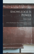 Knowledge is Power: A View of the Productive Forces of Modern Society, and the Results of Labour
