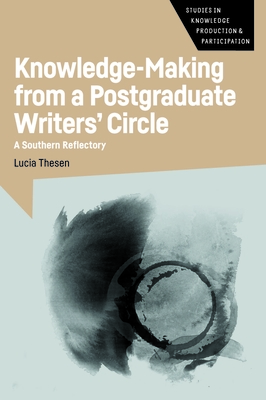 Knowledge-Making from a Postgraduate Writers' Circle: A Southern Reflectory - Thesen, Lucia