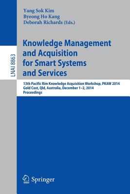 Knowledge Management and Acquisition for Smart Systems and Services: 13th Pacific Rim Knowledge Acquisition Workshop, Pkaw 2014, Gold Cost, Qld, Australia, December 1-2, 2014, Proceedings - Kim, Yang Sok (Editor), and Kang, Byeong Ho (Editor), and Richards, Deborah (Editor)