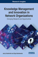 Knowledge Management and Innovation in Network Organizations: Emerging Research and Opportunities