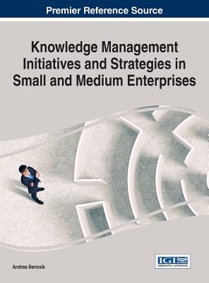 Knowledge Management Initiatives and Strategies in Small and Medium Enterprises - Bencsik, Andrea (Editor)