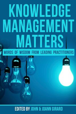 Knowledge Management Matters: Words of Wisdom from Leading Practitioners - Girard, Joann, and Barnes, Stephanie, and Callahan, Shawn