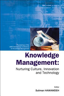 Knowledge Management: Nurturing Culture, Innovation and Technology - Proceedings of the 2005 International Conference on Knowledge Management - Hawamdeh, Suliman, Dr. (Editor)