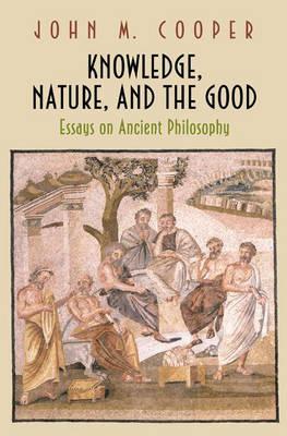 Knowledge, Nature, and the Good: Essays on Ancient Philosophy - Cooper, John M