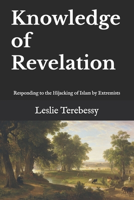 Knowledge of Revelation: Responding to the Hijacking of Islam by Extremists - Terebessy, Leslie