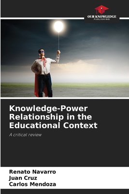 Knowledge-Power Relationship in the Educational Context - Navarro, Renato, and Cruz, Juan, and Mendoza, Carlos