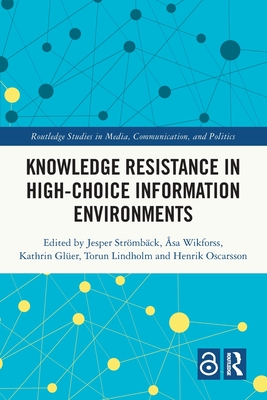 Knowledge Resistance in High-Choice Information Environments - Strmbck, Jesper (Editor), and Wikforss, sa (Editor), and Gler, Kathrin (Editor)