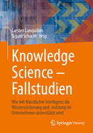 Knowledge Science - Fallstudien: Wie Mit Knstlicher Intelligenz Die Wissenssicherung Und -Nutzung Im Unternehmen Untersttzt Wird