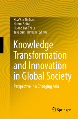 Knowledge Transformation and Innovation in Global Society: Perspective in a Changing Asia - Tran, Hoa Van Thi (Editor), and Shioji, Hiromi (Editor), and Le, Huong Lan Thi (Editor)