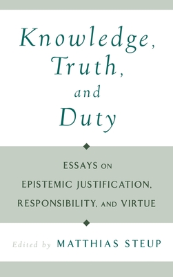 Knowledge, Truth, and Duty: Essays on Epistemic Justification, Responsibility, and Virtue - Steup, Matthias (Editor)