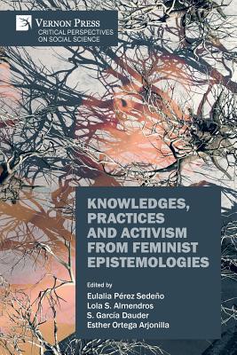 Knowledges, Practices and Activism from Feminist Epistemologies - Perez-Sedeno, Eulalia, and Almendros, Lola S, and Dauder, S Garcia