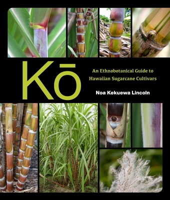 Ko: An Ethnobotanical Guide to Hawaiian Sugarcane Cultivars - Lincoln, Noa Kekuewa