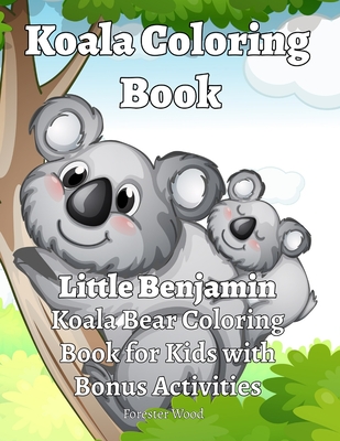 Koala Coloring Book: Little Benjamin: Koala Bear Coloring Book for Kids with Bonus Activities - Wood, Forester