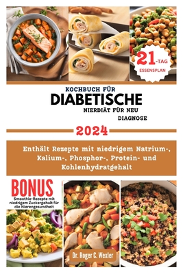 Kochbuch F?r Diabetische Nierdi?t F?r Neu Diagnose: Enth?lt Rezepte mit niedrigem Natrium-, Kalium-, Phosphor-, Protein- und Kohlenhydratgehalt - Wexler, Roger, Dr.