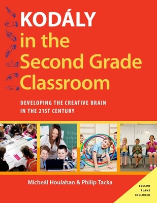 Kodly in the Second Grade Classroom: Developing the Creative Brain in the 21st Century - Houlahan, Micheal, and Tacka, Philip