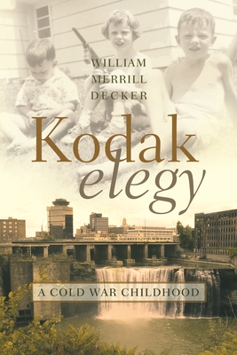 Kodak Elegy: A Cold War Childhood - Decker, William Merrill