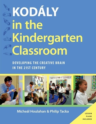 Kodaly in the Kindergarten Classroom: Developing the Creative Brain in the 21st Century - Houlahan, Micheal, and Tacka, Philip