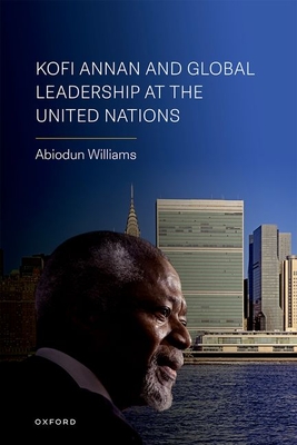 Kofi Annan and Global Leadership at the United Nations - Williams, Abiodun, Prof.