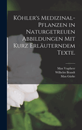 Kohler's Medizinal-Pflanzen in Naturgetreuen Abbildungen Mit Kurz Erlauterndem Texte.