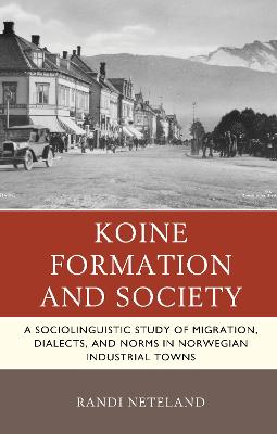 Koine Formation and Society: A Sociolinguistic Study of Migration, Dialects, and Norms in Norwegian Industrial Towns - Neteland, Randi